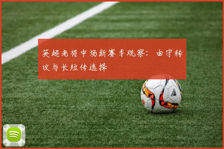 英超老将中场新赛季观察：由守转攻与长短传选择